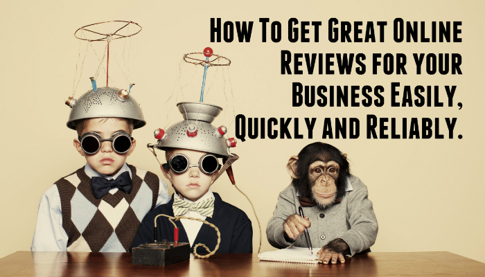 How To Get Great Online Reviews for your Business Easily, Quickly and Reliably.