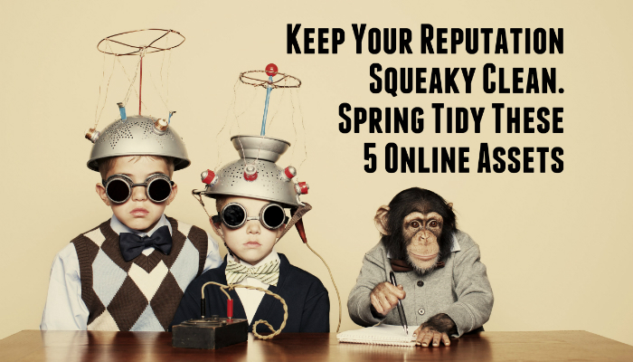 Keep Your Reputation Squeaky Clean. Spring Tidy These 5 Online Assets
