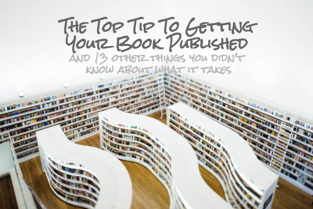 The Top Tip To Getting Your Book Published - and 13 other things you didn't know about what it takes